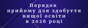 Порядок прийому для здобуття вищої освіти у 2026 році