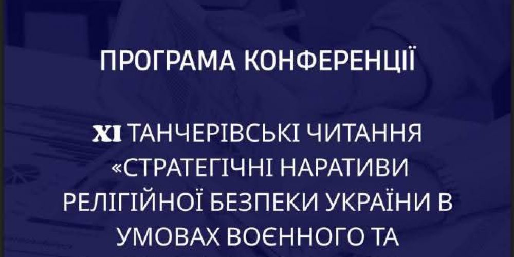 XI Танчерівські читання “Стратегічні наративи релігійної безпеки України в умовах воєнного та післявоєнного часу”